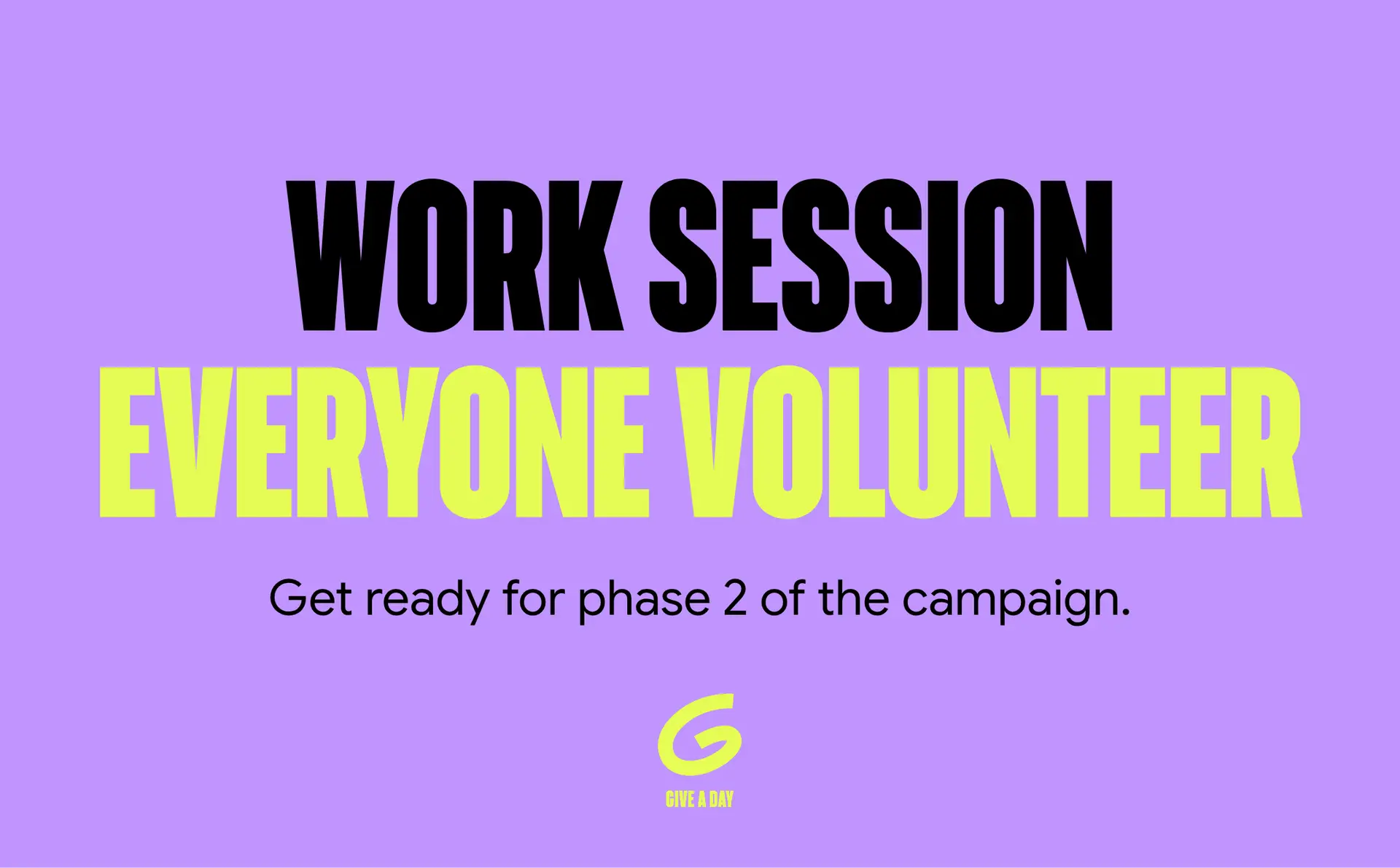Work Session Everyone Volunteer: get ready for phase 2 of the campaign